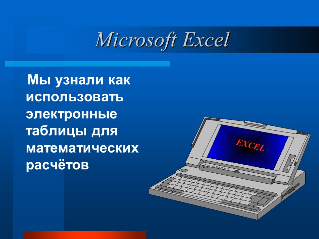 Мы узнали как использовать электронные таблицы для математических расчётов EXCEL Microsoft Excel